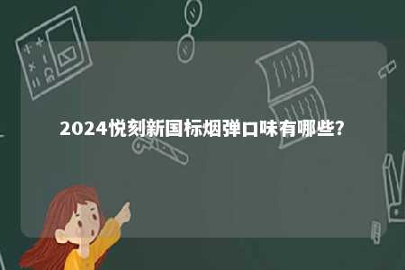 2024悦刻新国标烟弹口味有哪些�
？ 